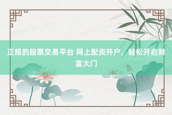 正规的股票交易平台 网上配资开户，轻松开启财富大门