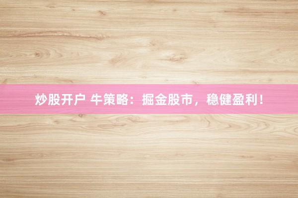 炒股开户 牛策略：掘金股市，稳健盈利！