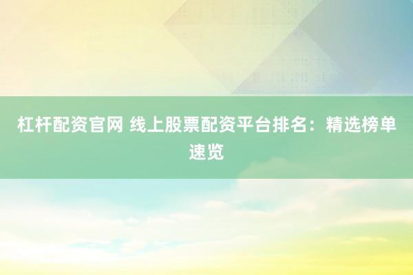 杠杆配资官网 线上股票配资平台排名：精选榜单速览