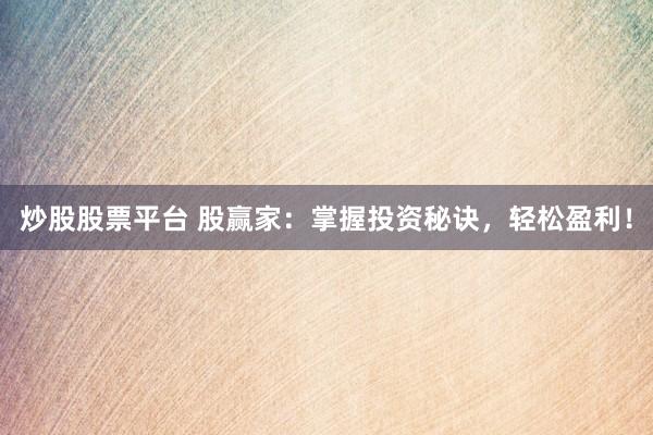 炒股股票平台 股赢家：掌握投资秘诀，轻松盈利！