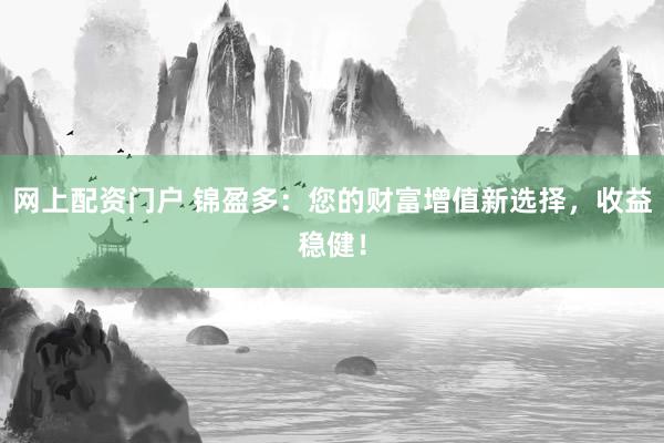网上配资门户 锦盈多：您的财富增值新选择，收益稳健！