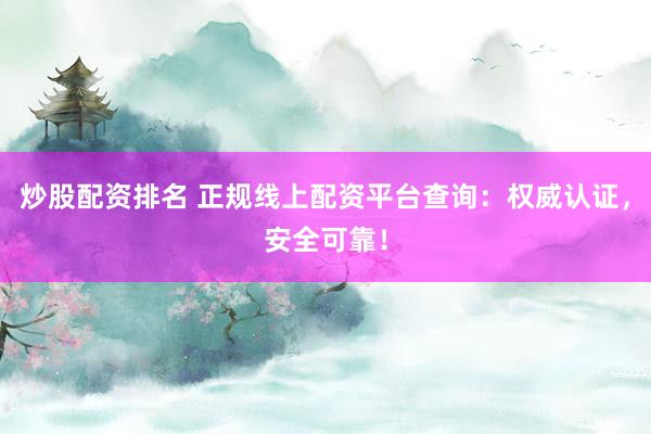 炒股配资排名 正规线上配资平台查询：权威认证，安全可靠！