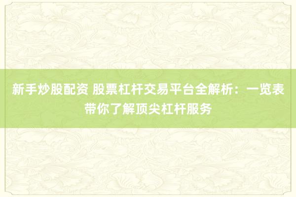 新手炒股配资 股票杠杆交易平台全解析：一览表带你了解顶尖杠杆服务