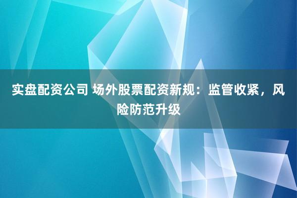 实盘配资公司 场外股票配资新规：监管收紧，风险防范升级