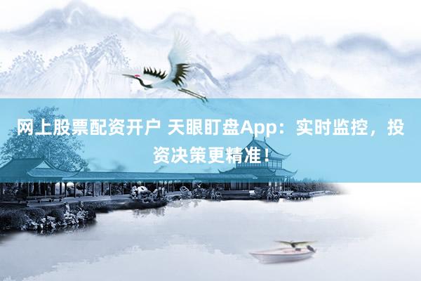 网上股票配资开户 天眼盯盘App：实时监控，投资决策更精准！