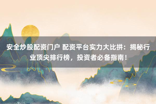 安全炒股配资门户 配资平台实力大比拼：揭秘行业顶尖排行榜，投资者必备指南！