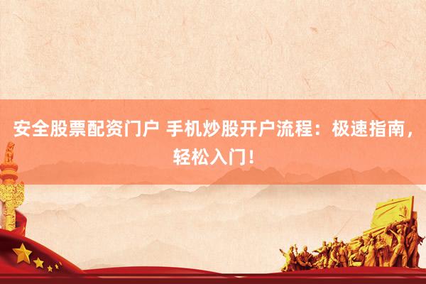 安全股票配资门户 手机炒股开户流程：极速指南，轻松入门！