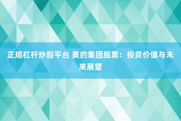 正规杠杆炒股平台 美的集团股票：投资价值与未来展望