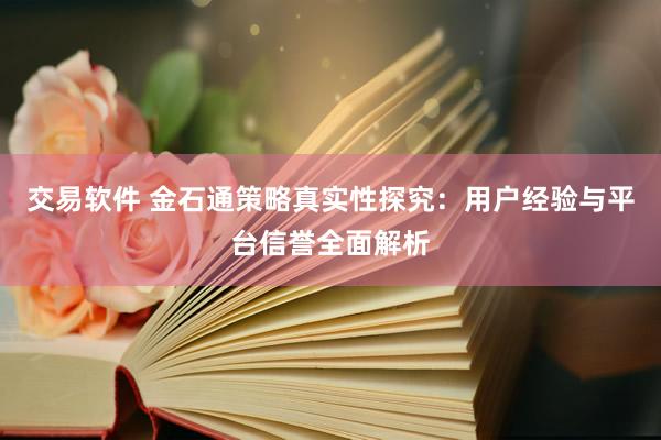 交易软件 金石通策略真实性探究：用户经验与平台信誉全面解析