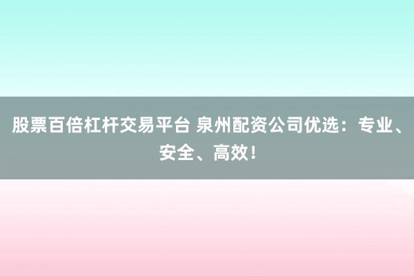 股票百倍杠杆交易平台 泉州配资公司优选：专业、安全、高效！