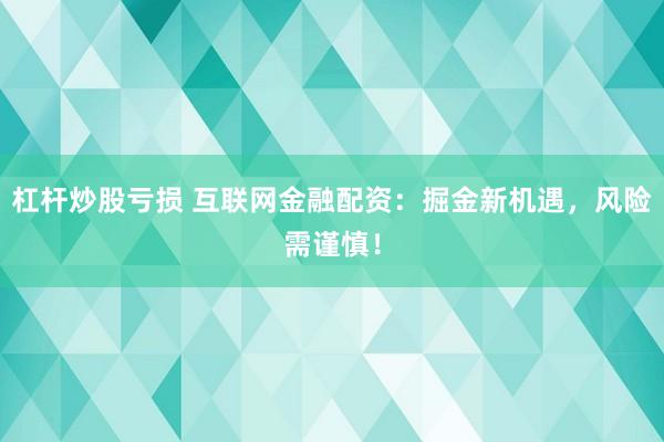 杠杆炒股亏损 互联网金融配资：掘金新机遇，风险需谨慎！