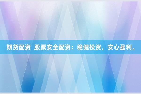 期货配资  股票安全配资：稳健投资，安心盈利。