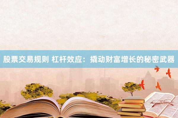 股票交易规则 杠杆效应：撬动财富增长的秘密武器