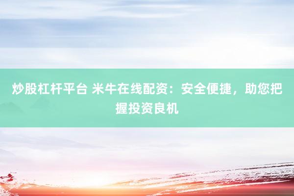 炒股杠杆平台 米牛在线配资：安全便捷，助您把握投资良机