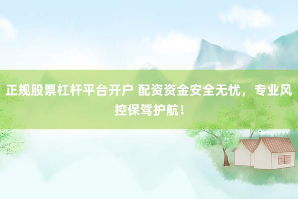 正规股票杠杆平台开户 配资资金安全无忧，专业风控保驾护航！
