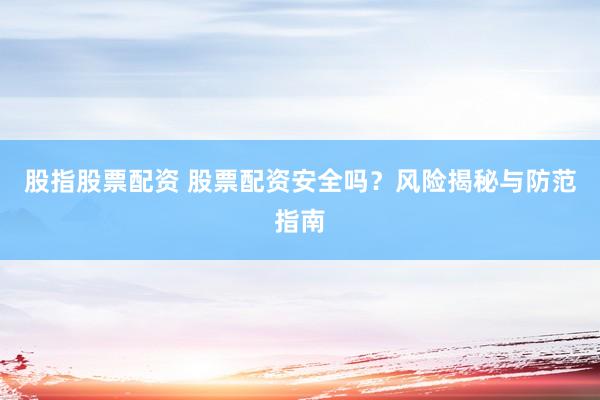 股指股票配资 股票配资安全吗？风险揭秘与防范指南