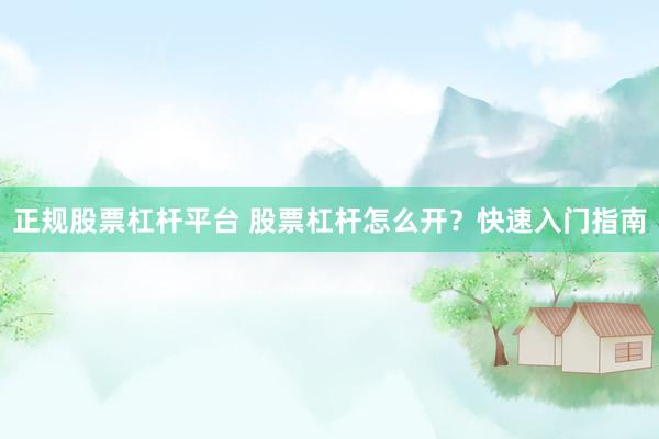 正规股票杠杆平台 股票杠杆怎么开？快速入门指南