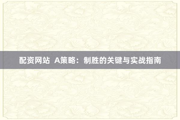 配资网站  A策略：制胜的关键与实战指南