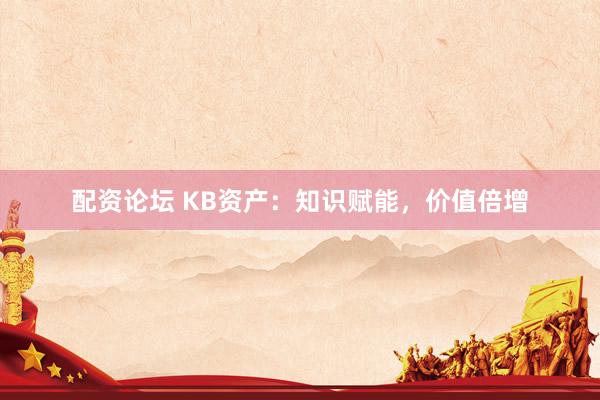配资论坛 KB资产：知识赋能，价值倍增