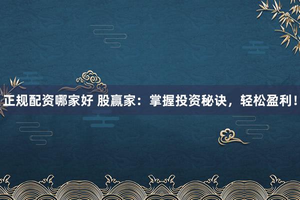 正规配资哪家好 股赢家：掌握投资秘诀，轻松盈利！