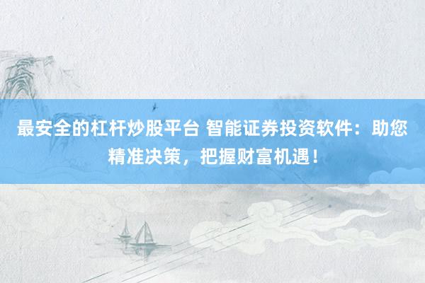 最安全的杠杆炒股平台 智能证券投资软件：助您精准决策，把握财富机遇！
