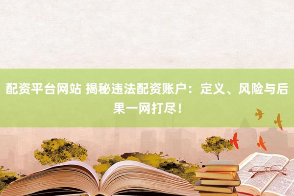 配资平台网站 揭秘违法配资账户：定义、风险与后果一网打尽！