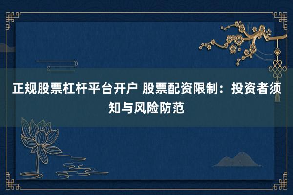 正规股票杠杆平台开户 股票配资限制：投资者须知与风险防范