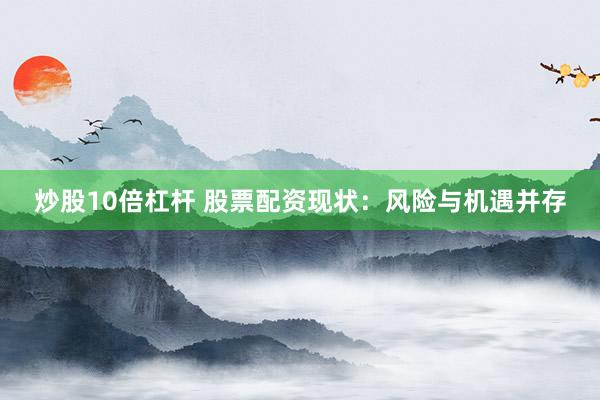 炒股10倍杠杆 股票配资现状：风险与机遇并存
