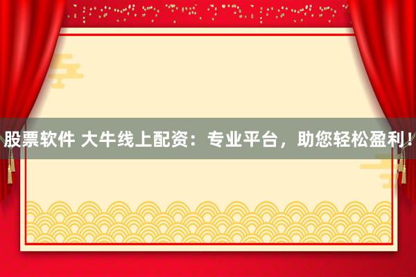 股票软件 大牛线上配资：专业平台，助您轻松盈利！