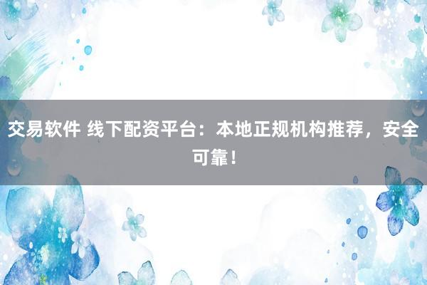 交易软件 线下配资平台：本地正规机构推荐，安全可靠！