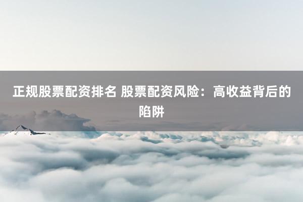 正规股票配资排名 股票配资风险：高收益背后的陷阱