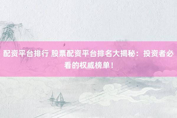 配资平台排行 股票配资平台排名大揭秘：投资者必看的权威榜单！