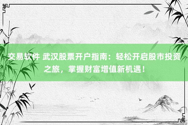 交易软件 武汉股票开户指南：轻松开启股市投资之旅，掌握财富增值新机遇！