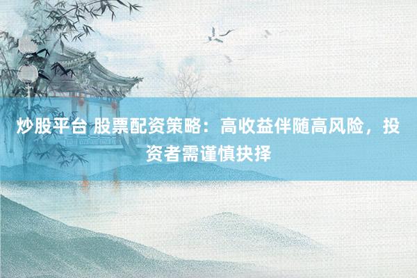 炒股平台 股票配资策略：高收益伴随高风险，投资者需谨慎抉择