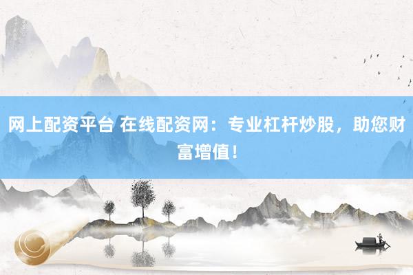 网上配资平台 在线配资网:专业杠杆炒股,助您财富增值!