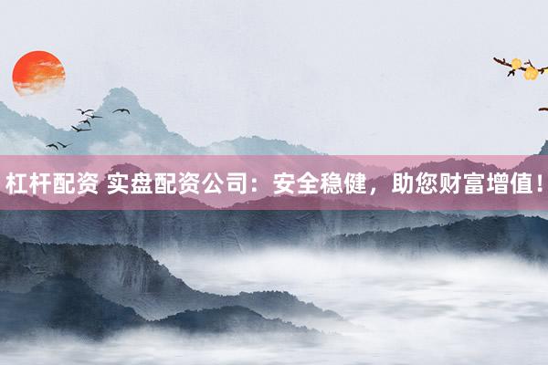 杠杆配资 实盘配资公司:安全稳健,助您财富增值!