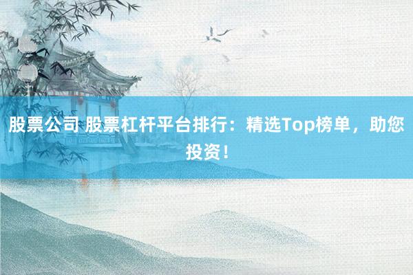 股票公司 股票杠杆平台排行:精选Top榜单,助您投资!