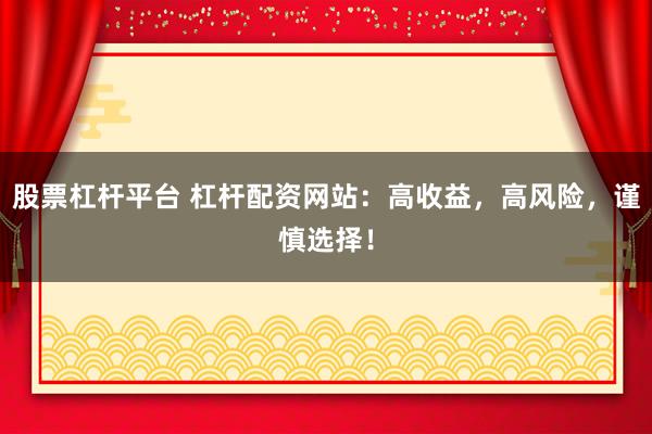 股票杠杆平台 杠杆配资网站：高收益，高风险，谨慎选择！