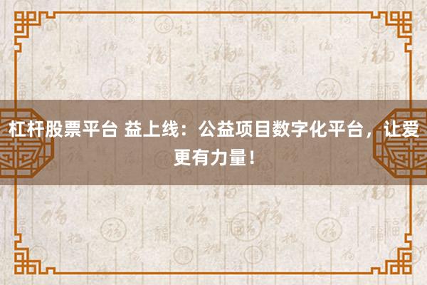 杠杆股票平台 益上线：公益项目数字化平台，让爱更有力量！