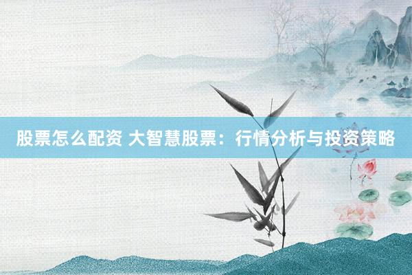 股票怎么配资 大智慧股票:行情分析与投资策略