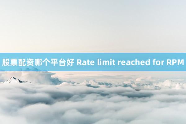 股票配资哪个平台好 Rate limit reached for RPM