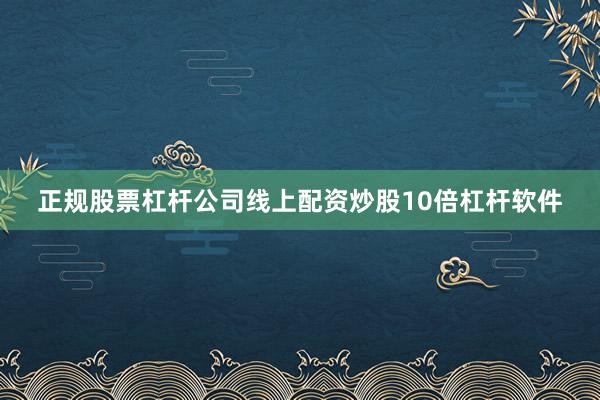 正规股票杠杆公司线上配资炒股10倍杠杆软件