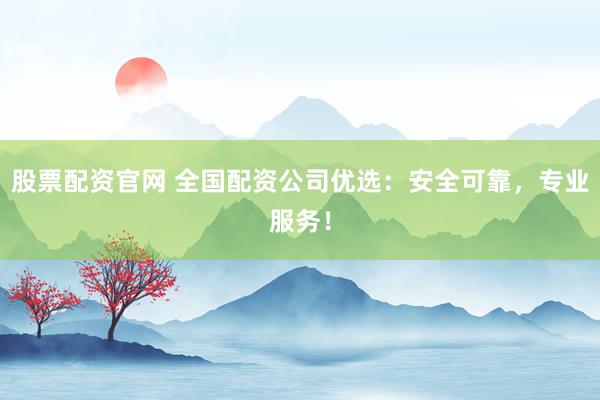 股票配资官网 全国配资公司优选:安全可靠,专业服务!
