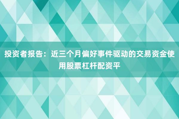 投资者报告：近三个月偏好事件驱动的交易资金使用股票杠杆配资平