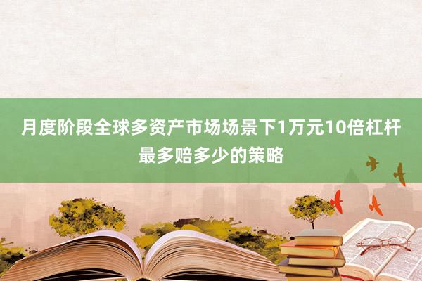 月度阶段全球多资产市场场景下1万元10倍杠杆最多赔多少的策略