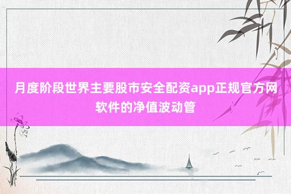 月度阶段世界主要股市安全配资app正规官方网软件的净值波动管