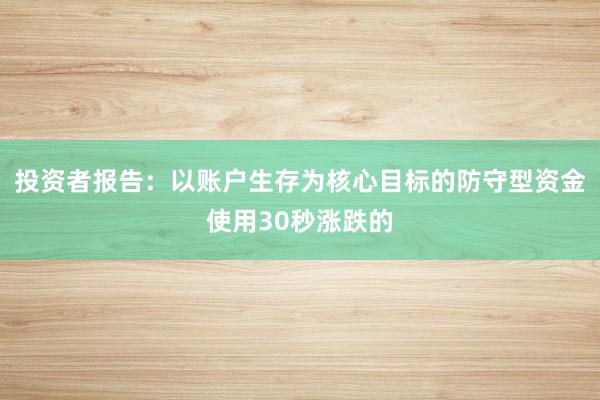 投资者报告:以账户生存为核心目标的防守型资金使用30秒涨跌的