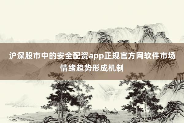 沪深股市中的安全配资app正规官方网软件市场情绪趋势形成机制