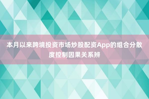 本月以来跨境投资市场炒股配资App的组合分散度控制因果关系辨