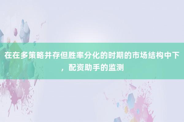 在在多策略并存但胜率分化的时期的市场结构中下，配资助手的监测
